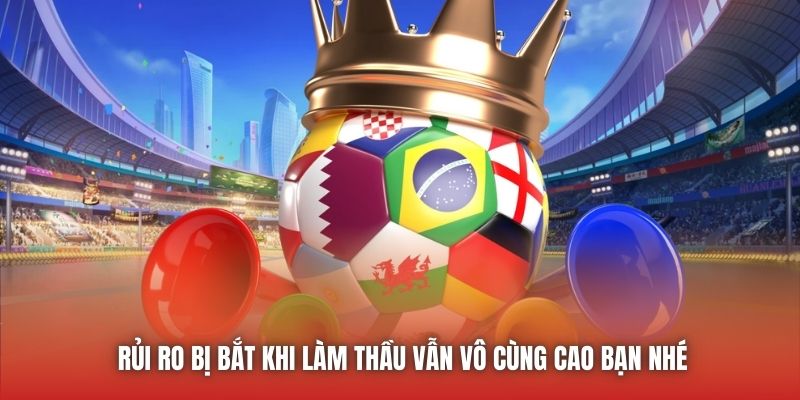 Rủi ro bị bắt khi làm thầu vẫn vô cùng cao bạn nhé