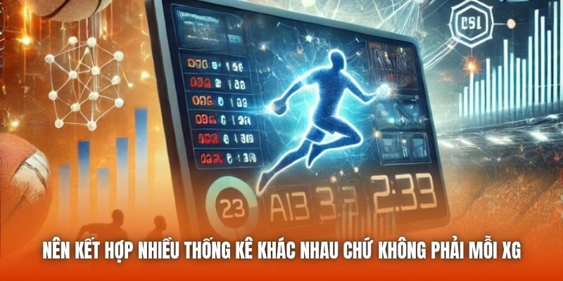 Nên kết hợp nhiều thống kê khác nhau chứ không phải mỗi xG
