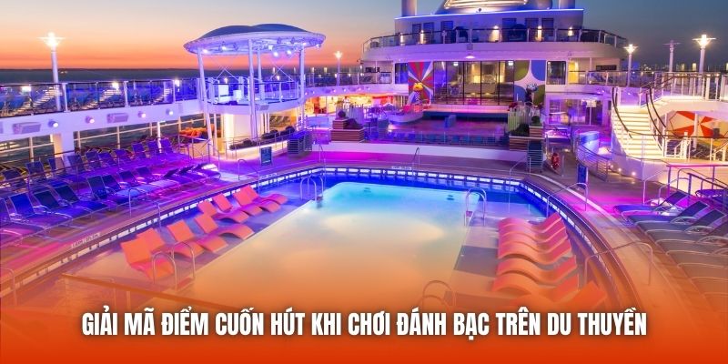 Giải mã điểm cuốn hút khi chơi đánh bạc trên du thuyền